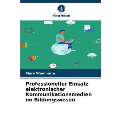 Professioneller Einsatz elektronischer Kommunikationsmedien im Bildungswesen, Taschenbuch von Mary Wambaria, Verlag Unser Wissen, 978-620-9-29389-4