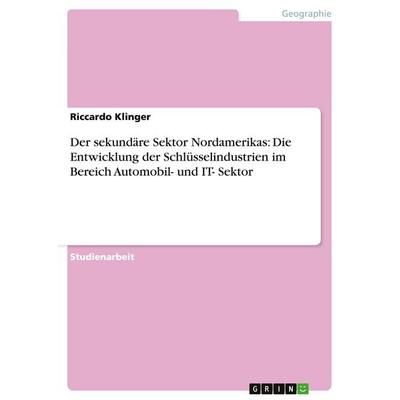 Der sekundäre Sektor Nordamerikas: Die Entwicklung der Schlüsselindustrien im Bereich Automobil- und IT- Sektor, Taschenbuch von Riccardo Klinger,