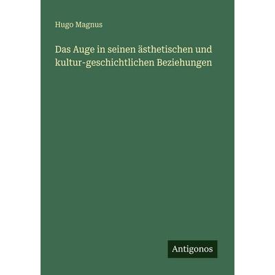 Das Auge in seinen ästhetischen und kultur-geschichtlichen Beziehungen, Taschenbuch von Hugo Magnus, Antigonos Verlag, 978-3-386-45400-1