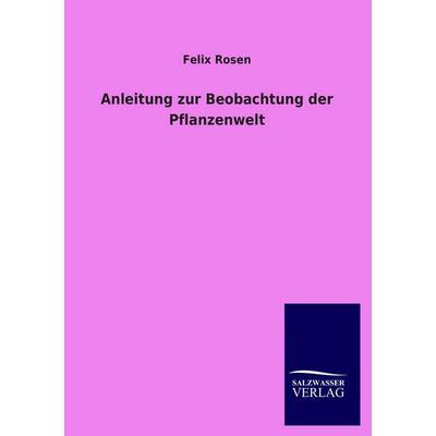 Anleitung zur Beobachtung der Pflanzenwelt, Taschenbuch von Felix Rosen, Salzwasser, 978-3-8460-3898-7