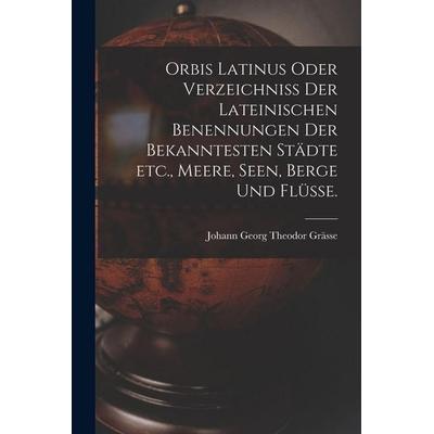 Orbis Latinus oder Verzeichniss der lateinischen Benennungen der bekanntesten Städte etc., Meere, Seen, Berge und Flüsse., Taschenbuch von Johann