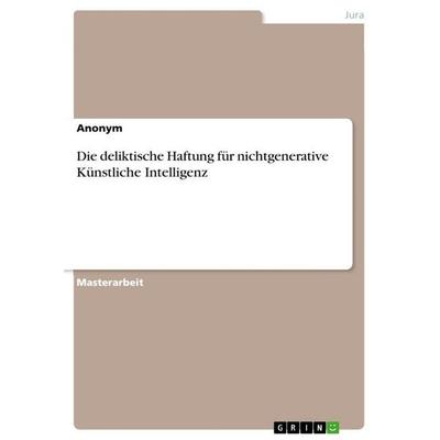 Die deliktische Haftung für nichtgenerative Künstliche Intelligenz, Taschenbuch von Anonymous, GRIN, 978-3-389-19267-2