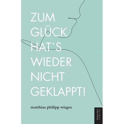 Zum Glück hat es wieder nicht geklappt!, Taschenbuch von Matthias Philipp Wirges, Phänomen Verlag