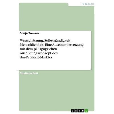 Wertschätzung, Selbstständigkeit, Menschlichkeit. Eine Auseinandersetzung mit dem pädagogischen Ausbildungskonzept des dm-Drogerie-Marktes,