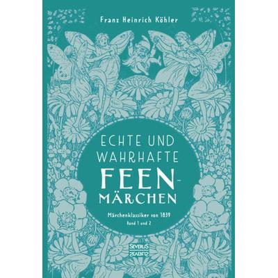Echte und wahrhafte Feenmärchen, Gebundene Ausgabe von Franz Heinrich Köhler, Severus Verlag, 978-3-96345-370-0
