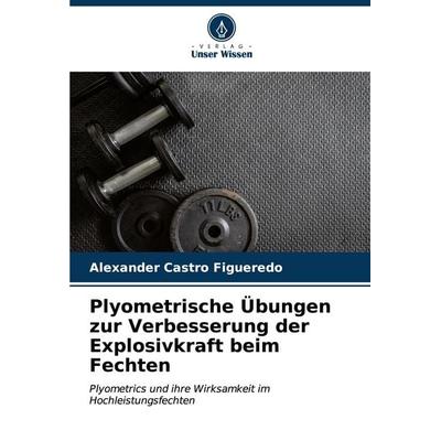 Plyometrische Übungen zur Verbesserung der Explosivkraft beim Fechten, Taschenbuch von Alexander Castro Figueredo, Verlag Unser Wissen,