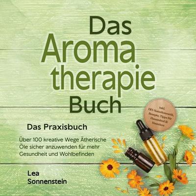 Aromatherapie Buch - Das Praxisbuch: Über 100 kreative Wege Ätherische Öle sicher anzuwenden für mehr Gesundheit und Wohlbefinden - inkl.