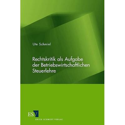 Rechtskritik als Aufgabe der Betriebswirtschaftlichen Steuerlehre, Taschenbuch von Ute Schmiel, Erich Schmidt Verlag, 978-3-503-09020-4