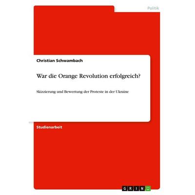 War die Orange Revolution erfolgreich?, Taschenbuch von Christian Schwambach, GRIN, 978-3-346-09657-9