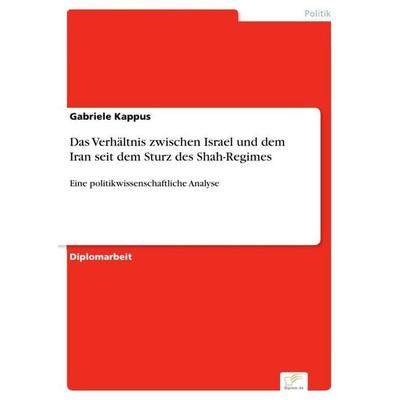 Das Verhältnis zwischen Israel und dem Iran seit dem Sturz des Shah-Regimes, Taschenbuch von Gabriele Kappus, Diplom.de, 978-3-96116-822-4