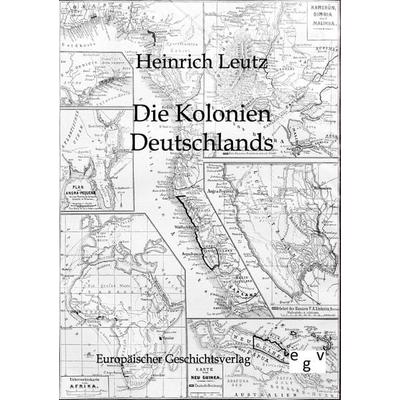 Die Kolonien Deutschlands, Taschenbuch von Heinrich Leutz, Europäischer Geschichtsverlag, 978-3-86382-596-6