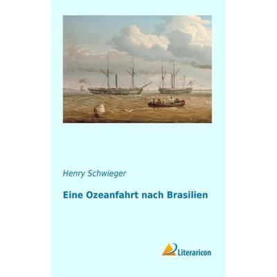 Eine Ozeanfahrt nach Brasilien, Taschenbuch von Henry Schwieger, Literaricon, 978-3-95913-573-3