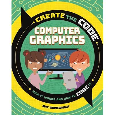 Create the Code: Computer Graphics, Taschenbuch von Max Wainewright, Hachette Children's Book, 978-1-5263-1361-4