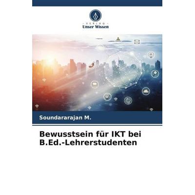 Bewusstsein für IKT bei B.Ed.-Lehrerstudenten, Taschenbuch von Soundararajan M., Verlag Unser Wissen, 978-620-5-28183-3