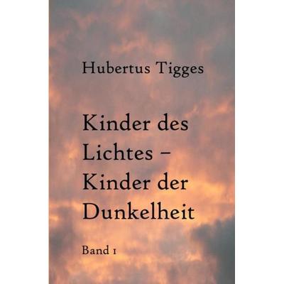 Kinder des Lichtes-Kinder der Dunkelheit Band 1, Taschenbuch von Hubertus Tigges, Epubli, 978-3-7375-0486-7