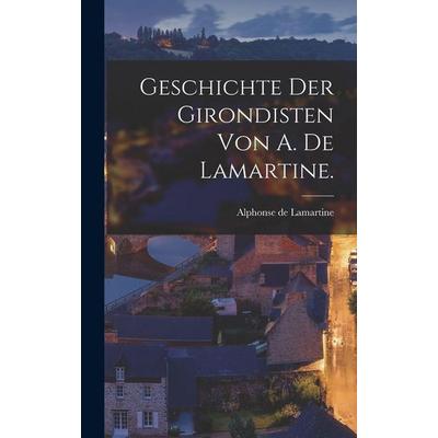 Geschichte der Girondisten von A. de Lamartine., Gebundene Ausgabe von Alphonse Marie L. de Prat de Lamartine, Legare Street Press, 978-1-01-601541-7