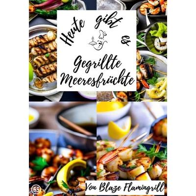 Heute gibt es / Heute gibt es - gegrillte Meeresfrüchte, Taschenbuch von Blaze Flamingrill, Epubli, 978-3-7584-1037-6