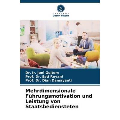 Mehrdimensionale Führungsmotivation und Leistung von Staatsbediensteten, Taschenbuch von Ir. Juni Gultom,Esti Royani,Dian Damayanti, Verlag Unser