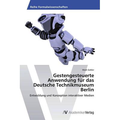 Gestengesteuerte Anwendung für das Deutsche Technikmuseum Berlin, Taschenbuch von Mark Gebler, AV Akademikerverlag, 978-3-639-42544-4