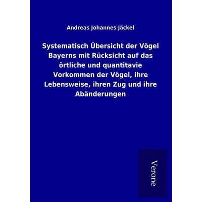 Systematisch Übersicht der Vögel Bayerns mit Rücksicht auf das örtliche und quantitavie Vorkommen der Vögel, ihre Lebensweise, ihren Zug und ihre