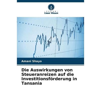 Die Auswirkungen von Steueranreizen auf die Investitionsförderung in Tansania, Taschenbuch von Amani Shayo, Verlag Unser Wissen, 978-620-2-47330-9
