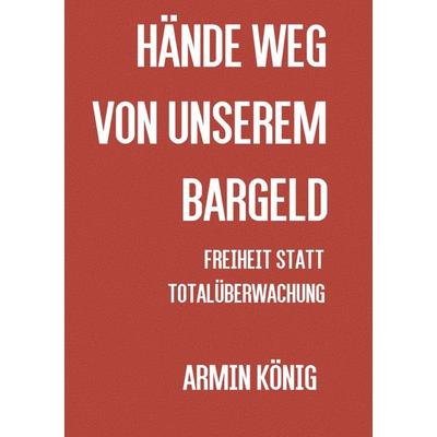 Hände weg von unserem Bargeld, Taschenbuch von Armin König, Epubli, 978-3-7375-9005-1