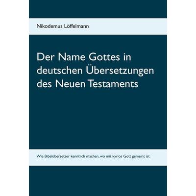 Der Name Gottes in deutschen Übersetzungen des Neuen Testaments, Taschenbuch von Nikodemus Löffelmann, BoD – Books on Demand, 978-3-7481-5955-1
