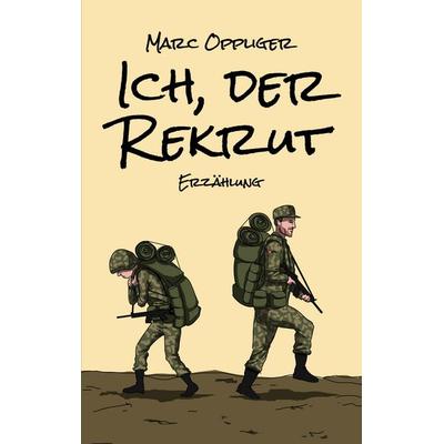 Ich, der Rekrut, Taschenbuch von Marc Oppliger, BoD – Books on Demand, 978-3-7543-1658-0
