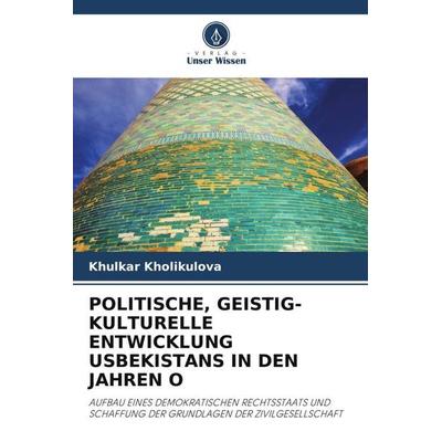 POLITISCHE, GEISTIG-KULTURELLE ENTWICKLUNG USBEKISTANS IN DEN JAHREN O, Taschenbuch von Khulkar Kholikulova, Verlag Unser Wissen, 978-620-6-29250-0