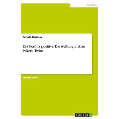 Eva Peróns positive Darstellung in Alan Pakers 'Evita'; Taschenbuch von Renate Bagossy, GRIN, 978-3-638-78185-5