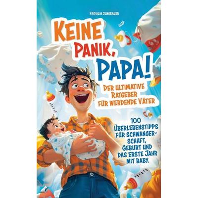 Keine Panik, Papa! 100 Überlebenstipps für Schwangerschaft, Geburt und das erste Jahr mit Baby. Der ultimative Ratgeber für werdende Väter.,