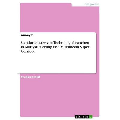 Standortcluster von Technologiebranchen in Malaysia: Penang und Multimedia Super Corridor, Taschenbuch von Anonymous, GRIN, 978-3-656-24391-5