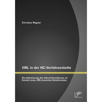 XML in der NC-Verfahrenskette: Die Optimierung des Informationsflusses im Kontext eines XML-basierten Dateiformates, Taschenbuch von Christian Wagner,
