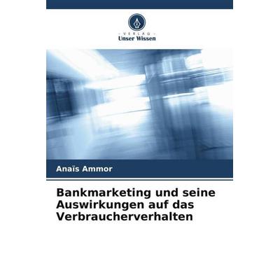 Bankmarketing und seine Auswirkungen auf das Verbraucherverhalten, Taschenbuch von Anaïs Ammor, Verlag Unser Wissen, 978-620-5-93632-0