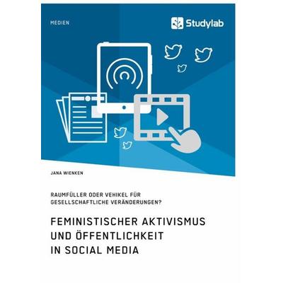 Feministischer Aktivismus und Öffentlichkeit in Social Media. Raumfüller oder Vehikel für gesellschaftliche Veränderungen?, Taschenbuch von Jana