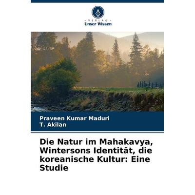 Die Natur im Mahakavya, Wintersons Identität, die koreanische Kultur: Eine Studie, Taschenbuch von Praveen Kumar Maduri,T. Akilan, Verlag Unser