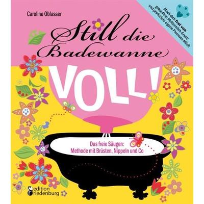 Still die Badewanne voll! Das freie Säugen: Methode mit Brüsten, Nippeln und Co, Taschenbuch von Caroline Oblasser, Edition riedenburg e.U.,