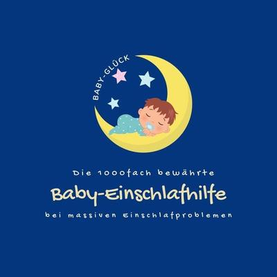 Die 1000fach bewährte Baby-Einschlafhilfe bei massiven Einschlafproblemen (Neugeborene, Babys, Kleinkinder) - Die Baby-Glück-Einschlafhilfe, Audio,