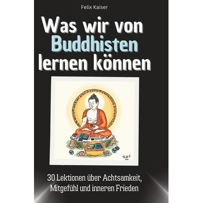 Was wir von Buddhisten lernen können, Gebundene Ausgabe von Felix Kaiser, BoD - Books on Demand, 978-3-7591-1744-1