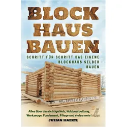Blockhaus bauen - Schritt für Schritt das eigene Blockhaus selber bauen, Ratgeber von Julian Haertl