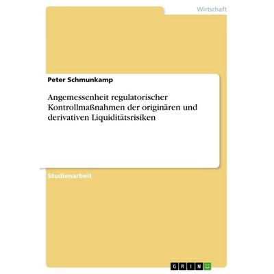 Angemessenheit regulatorischer Kontrollmaßnahmen der originären und derivativen Liquiditätsrisiken, Taschenbuch von Peter Schmunkamp, GRIN,