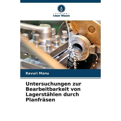 Untersuchungen zur Bearbeitbarkeit von Lagerstählen durch Planfräsen, Taschenbuch von Ravuri Manu, Verlag Unser Wissen, 978-620-8-89618-8