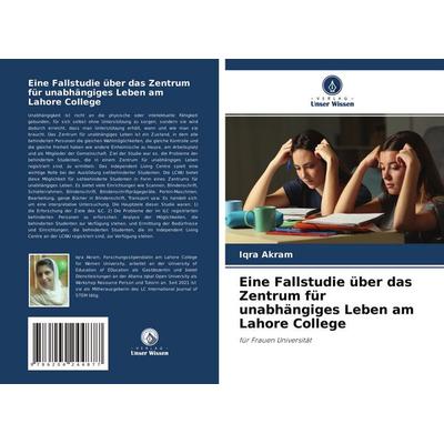 Eine Fallstudie über das Zentrum für unabhängiges Leben am Lahore College, Taschenbuch von Iqra Akram, Verlag Unser Wissen, 978-620-4-24487-7