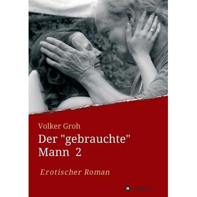 Der 'gebrauchte' Mann, Taschenbuch von Volker Groh, Tredition, 978-3-7345-7514-3
