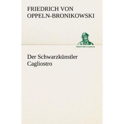 Der Schwarzkünstler Cagliostro, Taschenbuch von Friedrich Oppeln-Bronikowski, Tredition, 978-3-8424-9239-4