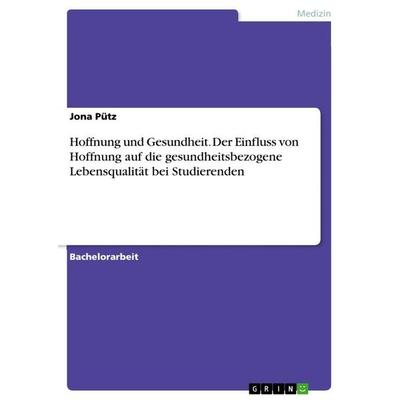 Hoffnung und Gesundheit. Der Einfluss von Hoffnung auf die gesundheitsbezogene Lebensqualität bei Studierenden, Taschenbuch von Jona Pütz, GRIN,