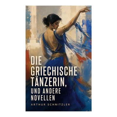 Die griechische Tänzerin, und andere Novellen, Taschenbuch von Arthur Schnitzler, E-artnow, 978-80-273-7203-4