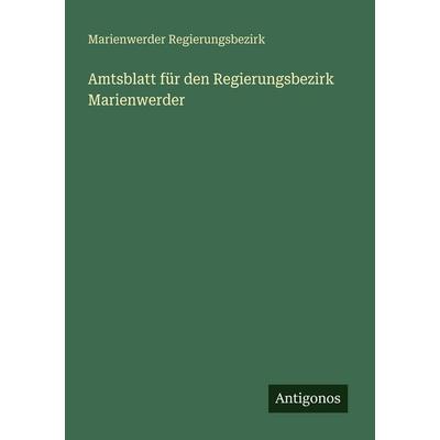 Amtsblatt für den Regierungsbezirk Marienwerder, Taschenbuch von Marienwerder Regierungsbezirk, Antigonos Verlag, 978-3-563-65899-4