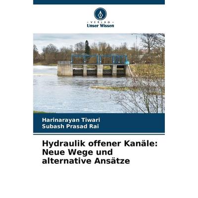 Hydraulik offener Kanäle: Neue Wege und alternative Ansätze, Taschenbuch von Harinarayan Tiwari,Subash Prasad Rai, Verlag Unser Wissen,