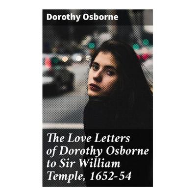 The Love Letters of Dorothy Osborne to Sir William Temple, 1652-54, Taschenbuch von Dorothy Osborne, Good Press, 978-80-272-8809-0